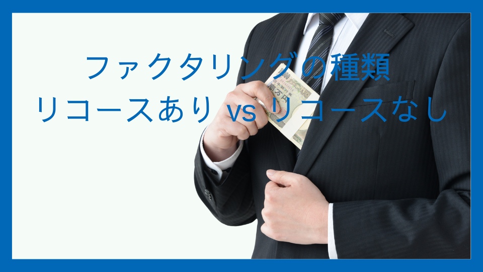 ファクタリングの種類 
リコースあり vs リコースな